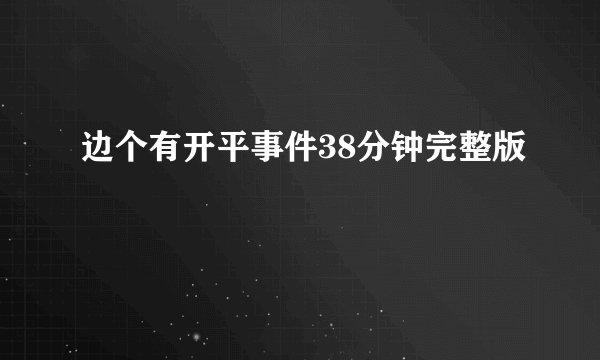 边个有开平事件38分钟完整版