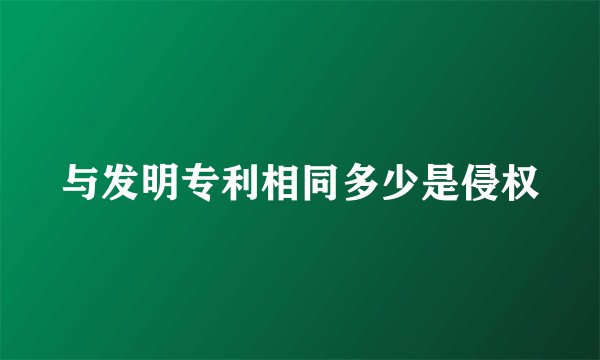 与发明专利相同多少是侵权