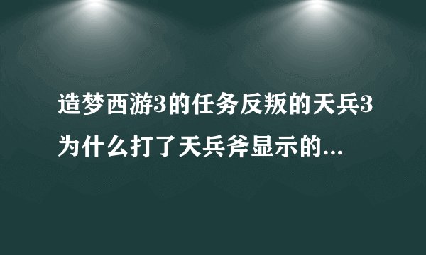 造梦西游3的任务反叛的天兵3为什么打了天兵斧显示的还是50-0