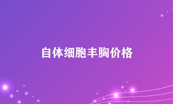 自体细胞丰胸价格