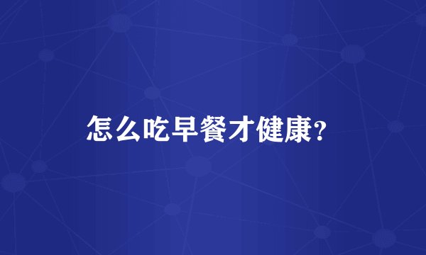 怎么吃早餐才健康？