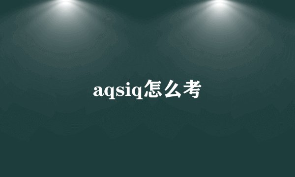 aqsiq怎么考