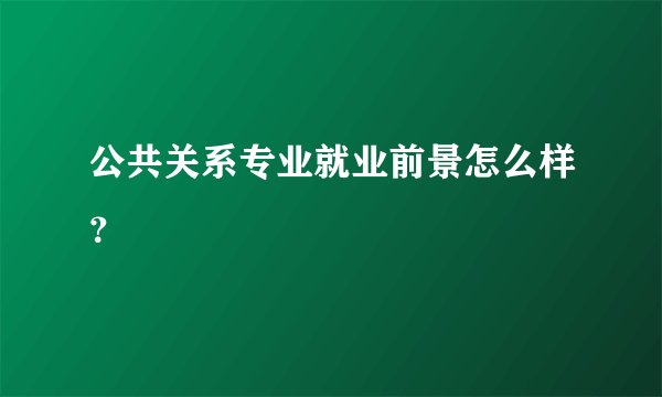 公共关系专业就业前景怎么样？