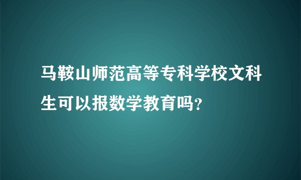 马鞍山师范高等专科学校文科生可以报数学教育吗？