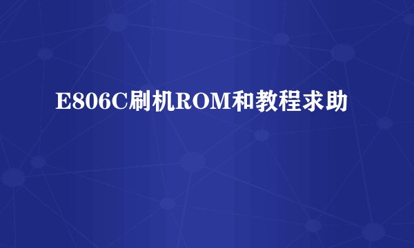 E806C刷机ROM和教程求助