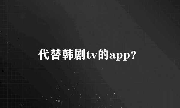 代替韩剧tv的app？