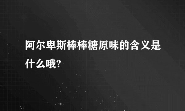 阿尔卑斯棒棒糖原味的含义是什么哦?