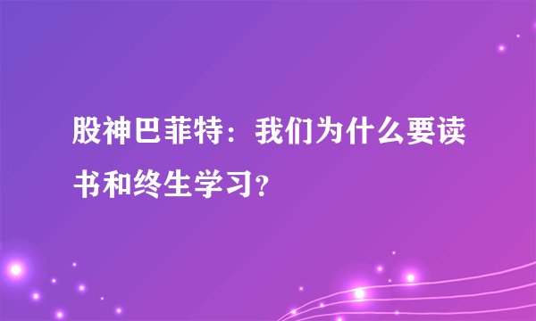 股神巴菲特：我们为什么要读书和终生学习？