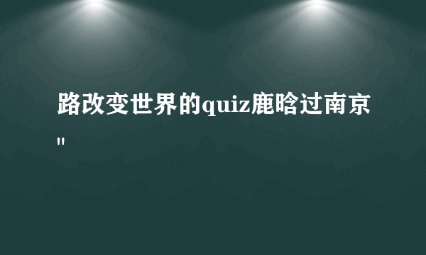 路改变世界的quiz鹿晗过南京