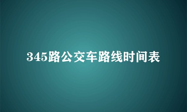 345路公交车路线时间表