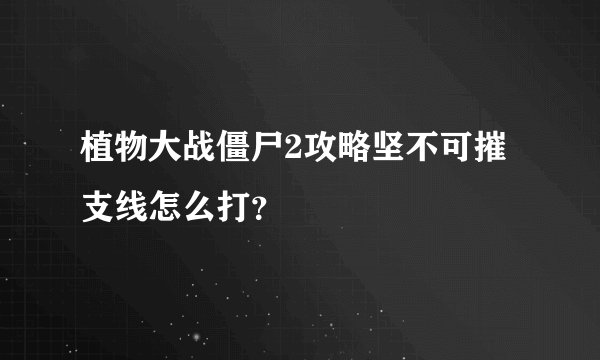 植物大战僵尸2攻略坚不可摧支线怎么打？