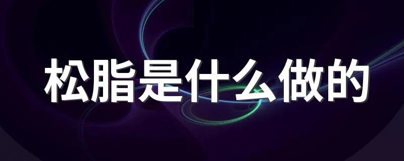 松脂是什么做的 松脂是怎么形成的