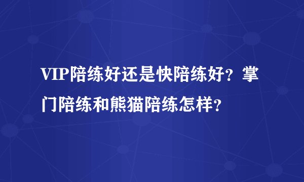 VIP陪练好还是快陪练好？掌门陪练和熊猫陪练怎样？