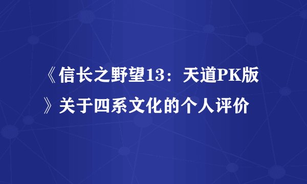 《信长之野望13：天道PK版》关于四系文化的个人评价