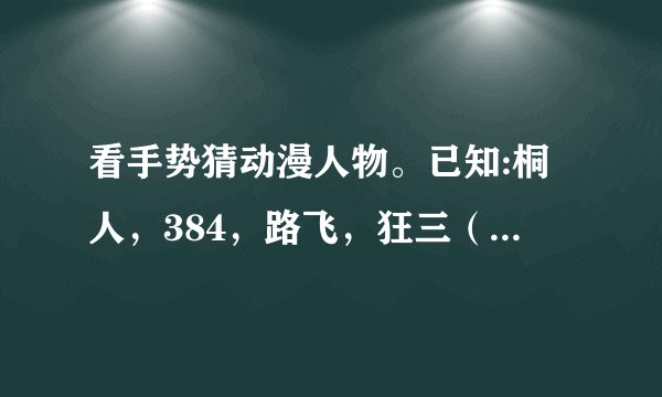 看手势猜动漫人物。已知:桐人，384，路飞，狂三（不确定），金木，妖精的尾巴，寄生兽，兵长，初音，