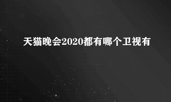 天猫晚会2020都有哪个卫视有