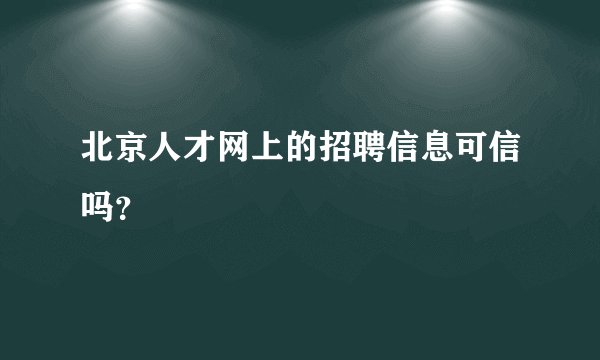 北京人才网上的招聘信息可信吗？