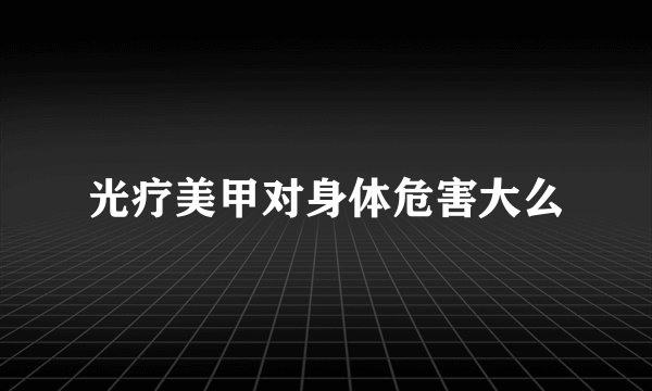 光疗美甲对身体危害大么