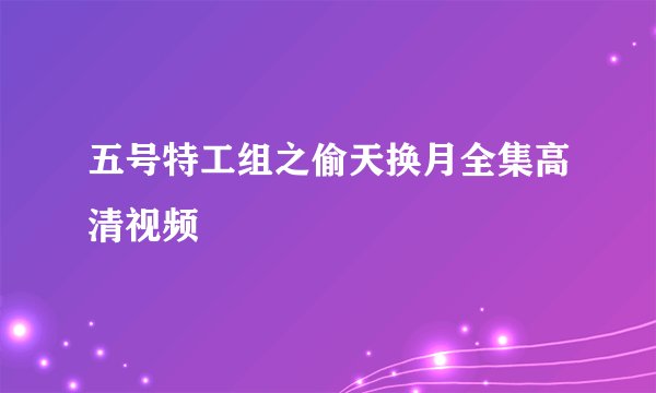 五号特工组之偷天换月全集高清视频