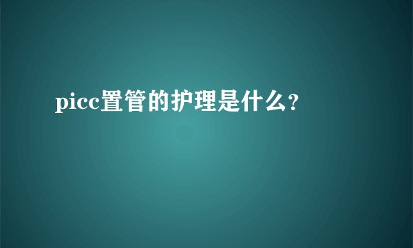 picc置管的护理是什么？