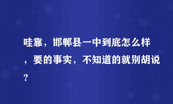 哇靠，邯郸县一中到底怎么样，要的事实，不知道的就别胡说？