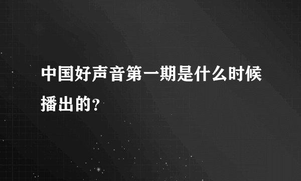 中国好声音第一期是什么时候播出的？