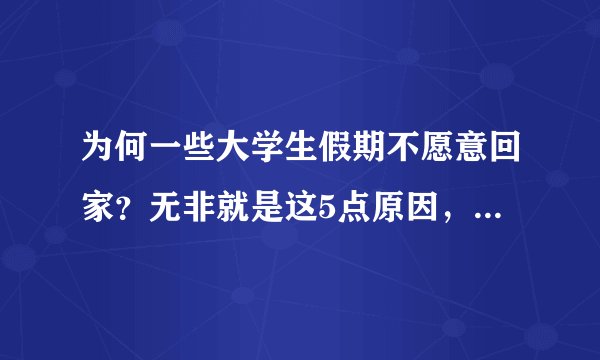 为何一些大学生假期不愿意回家？无非就是这5点原因，你中招了吗