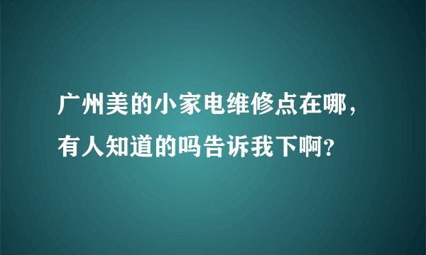 广州美的小家电维修点在哪，有人知道的吗告诉我下啊？