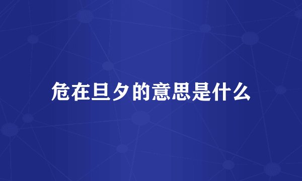 危在旦夕的意思是什么