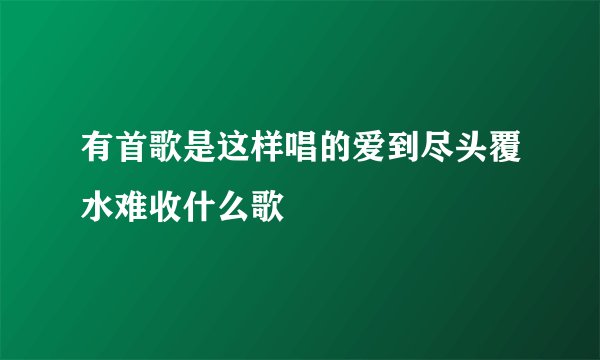 有首歌是这样唱的爱到尽头覆水难收什么歌