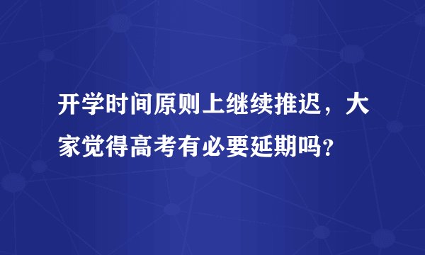 开学时间原则上继续推迟，大家觉得高考有必要延期吗？
