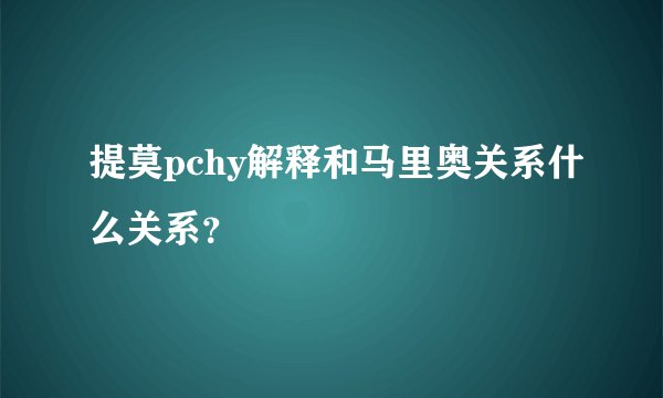 提莫pchy解释和马里奥关系什么关系？