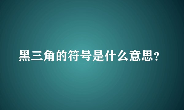 黑三角的符号是什么意思？