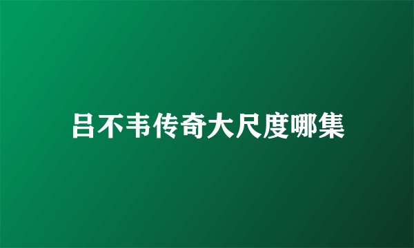吕不韦传奇大尺度哪集