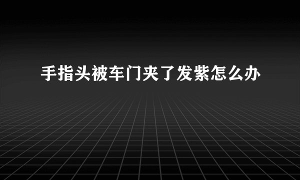 手指头被车门夹了发紫怎么办