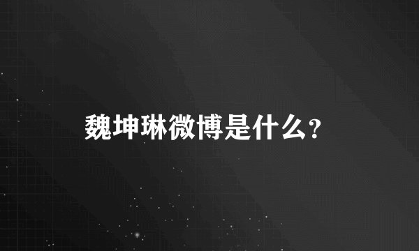 魏坤琳微博是什么？