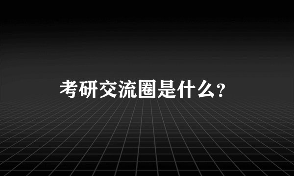 考研交流圈是什么？