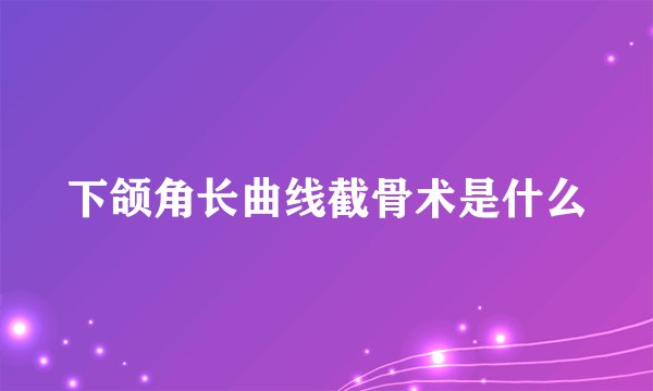 下颌角长曲线截骨术是什么
