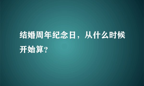 结婚周年纪念日，从什么时候开始算？