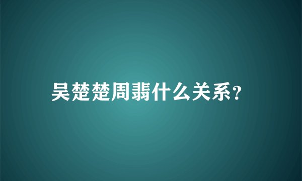 吴楚楚周翡什么关系？