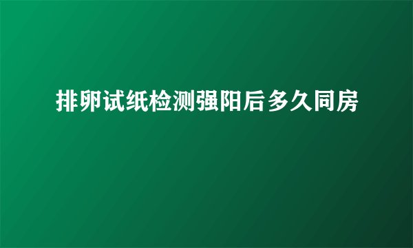 排卵试纸检测强阳后多久同房
