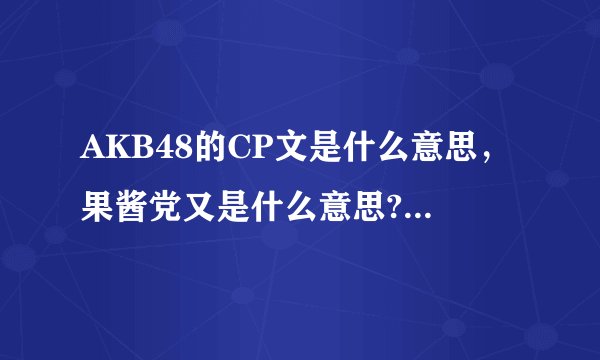 AKB48的CP文是什么意思，果酱党又是什么意思?优酱 女王酱 酱菜 果酱