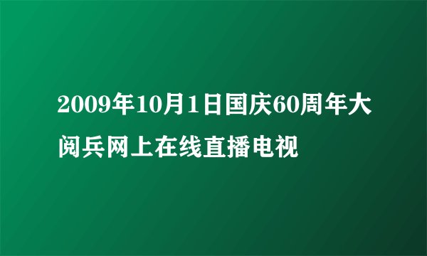 2009年10月1日国庆60周年大阅兵网上在线直播电视