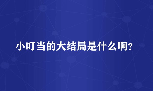 小叮当的大结局是什么啊？