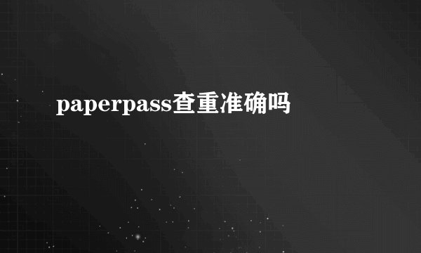 paperpass查重准确吗
