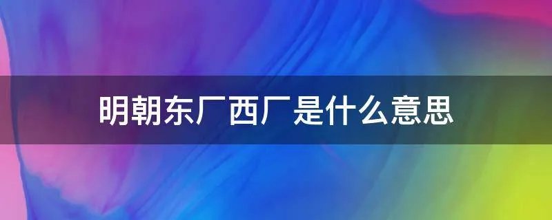 明朝东厂西厂是什么意思
