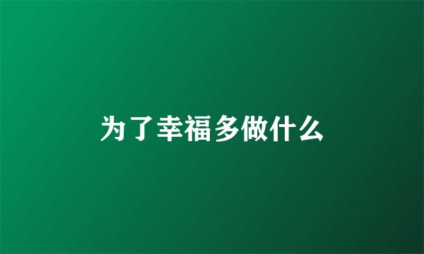 为了幸福多做什么