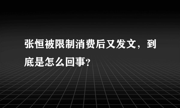 张恒被限制消费后又发文，到底是怎么回事？