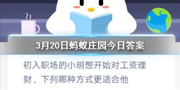 3月20日蚂蚁庄园今日答案 初入职场的小明想开始对工资理财，下列哪种方式更适合他？