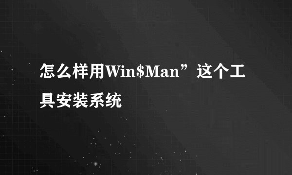 怎么样用Win$Man”这个工具安装系统